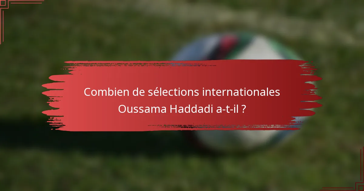 Combien de sélections internationales Oussama Haddadi a-t-il ?
