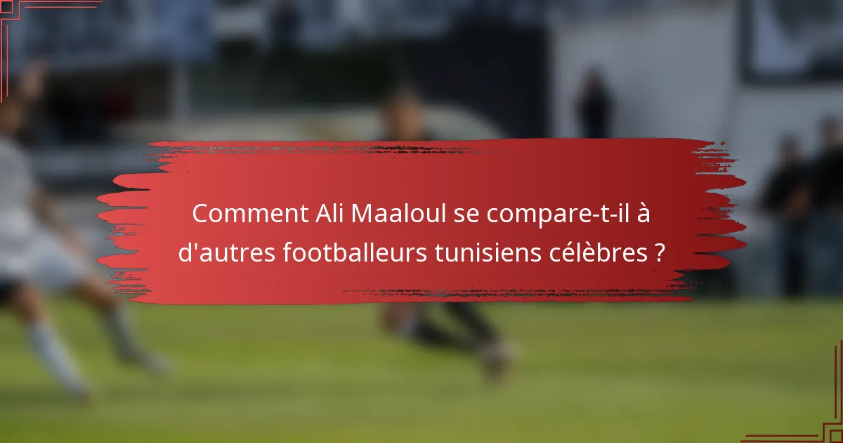 Comment Ali Maaloul se compare-t-il à d'autres footballeurs tunisiens célèbres ?