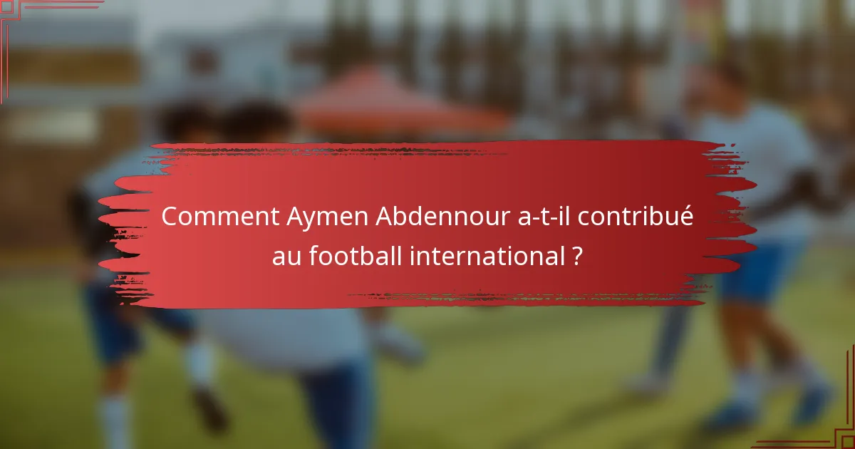 Comment Aymen Abdennour a-t-il contribué au football international ?