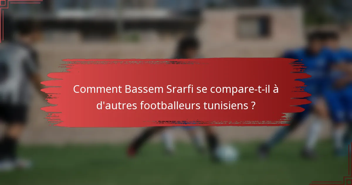 Comment Bassem Srarfi se compare-t-il à d'autres footballeurs tunisiens ?