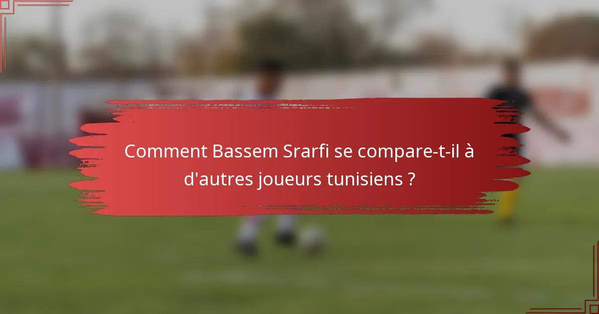Comment Bassem Srarfi se compare-t-il à d'autres joueurs tunisiens ?