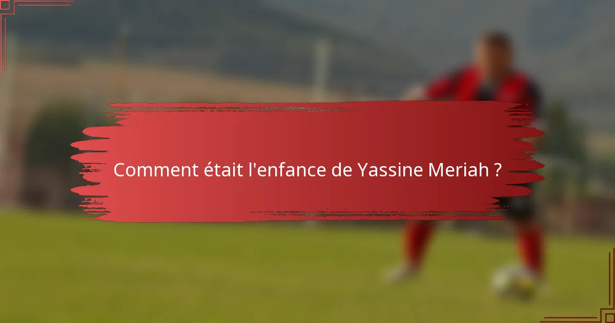 Comment était l'enfance de Yassine Meriah ?