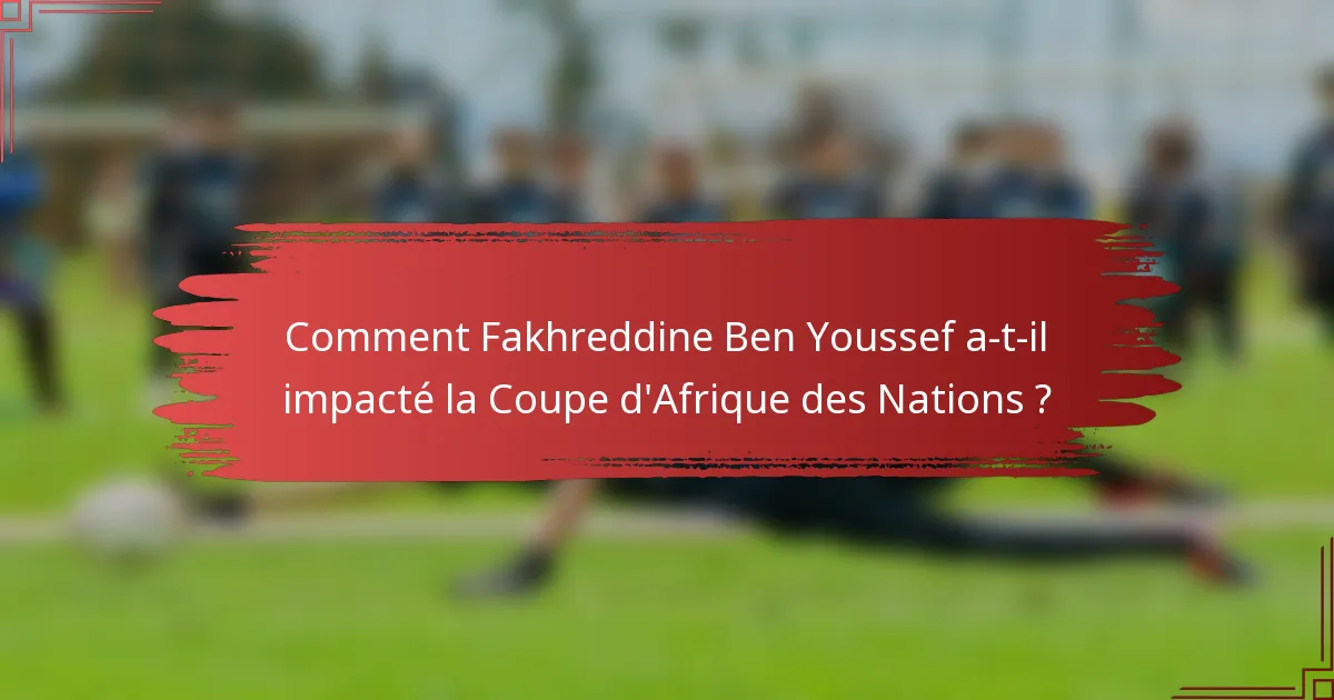 Comment Fakhreddine Ben Youssef a-t-il impacté la Coupe d'Afrique des Nations ?