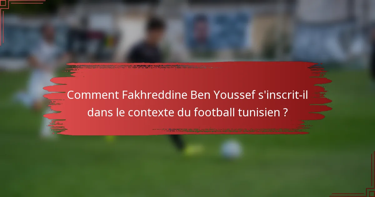 Comment Fakhreddine Ben Youssef s'inscrit-il dans le contexte du football tunisien ?