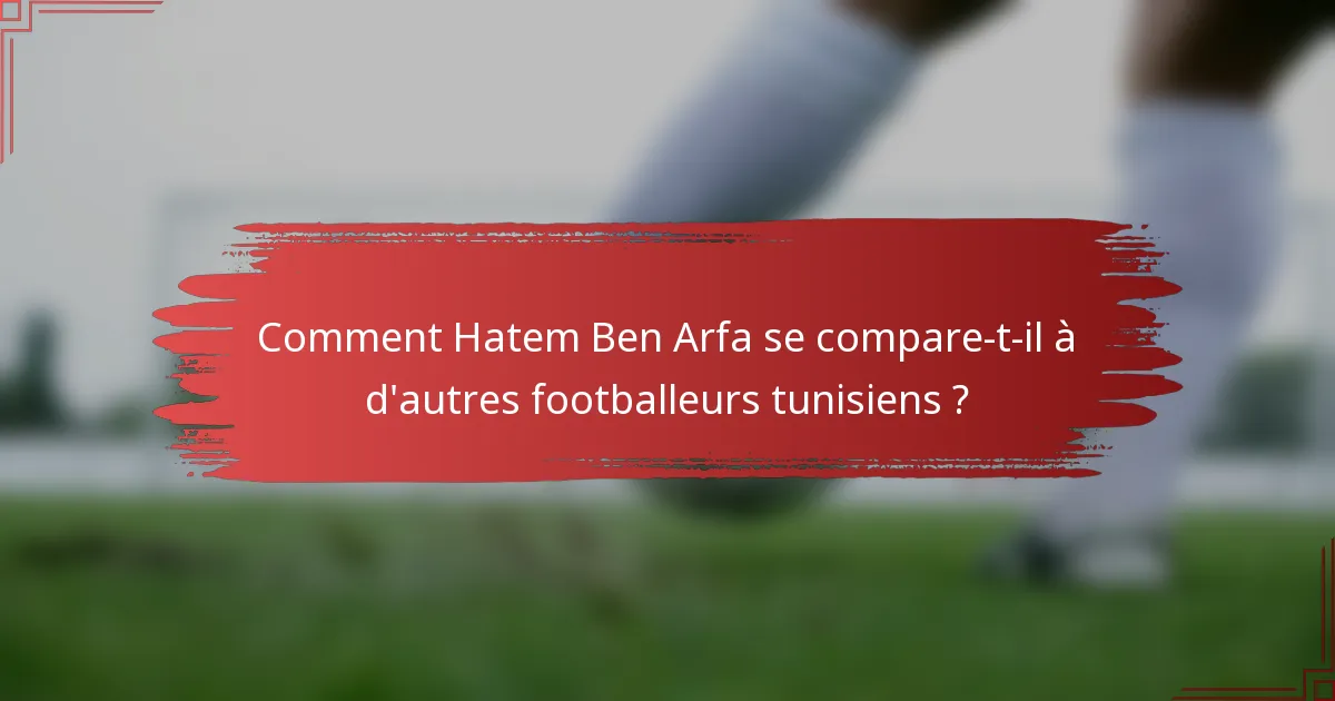 Comment Hatem Ben Arfa se compare-t-il à d'autres footballeurs tunisiens ?