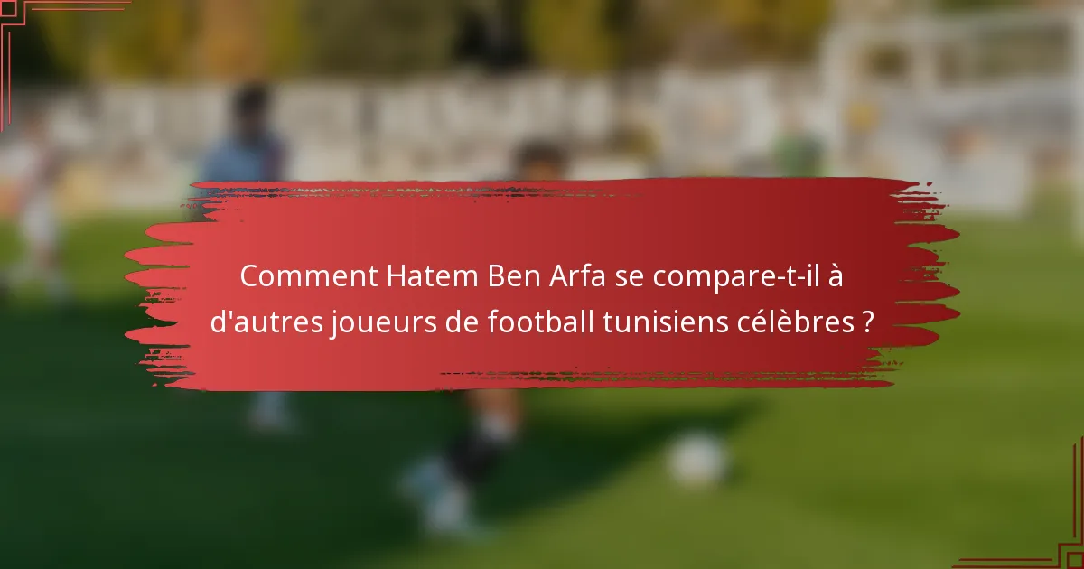 Comment Hatem Ben Arfa se compare-t-il à d'autres joueurs de football tunisiens célèbres ?