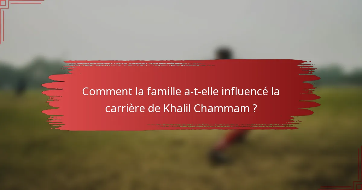 Comment la famille a-t-elle influencé la carrière de Khalil Chammam ?