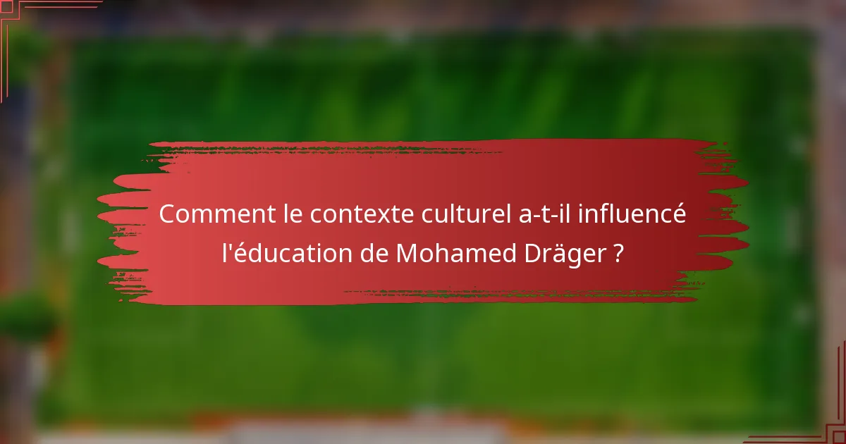 Comment le contexte culturel a-t-il influencé l'éducation de Mohamed Dräger ?