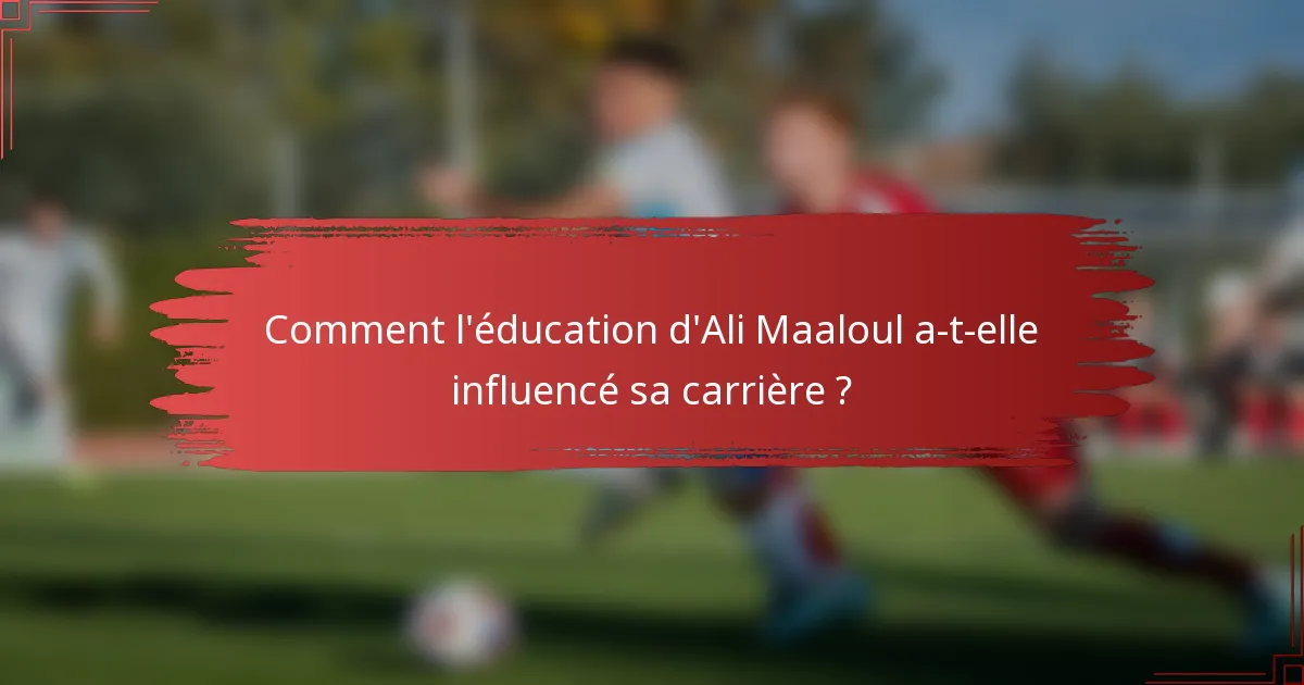Comment l'éducation d'Ali Maaloul a-t-elle influencé sa carrière ?