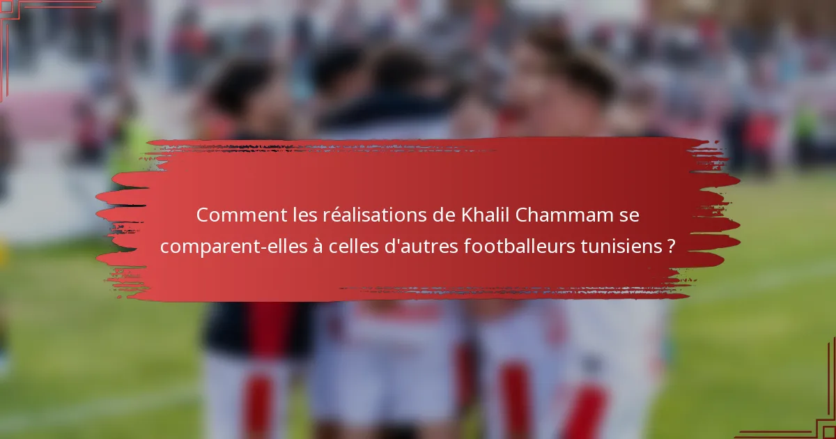 Comment les réalisations de Khalil Chammam se comparent-elles à celles d'autres footballeurs tunisiens ?