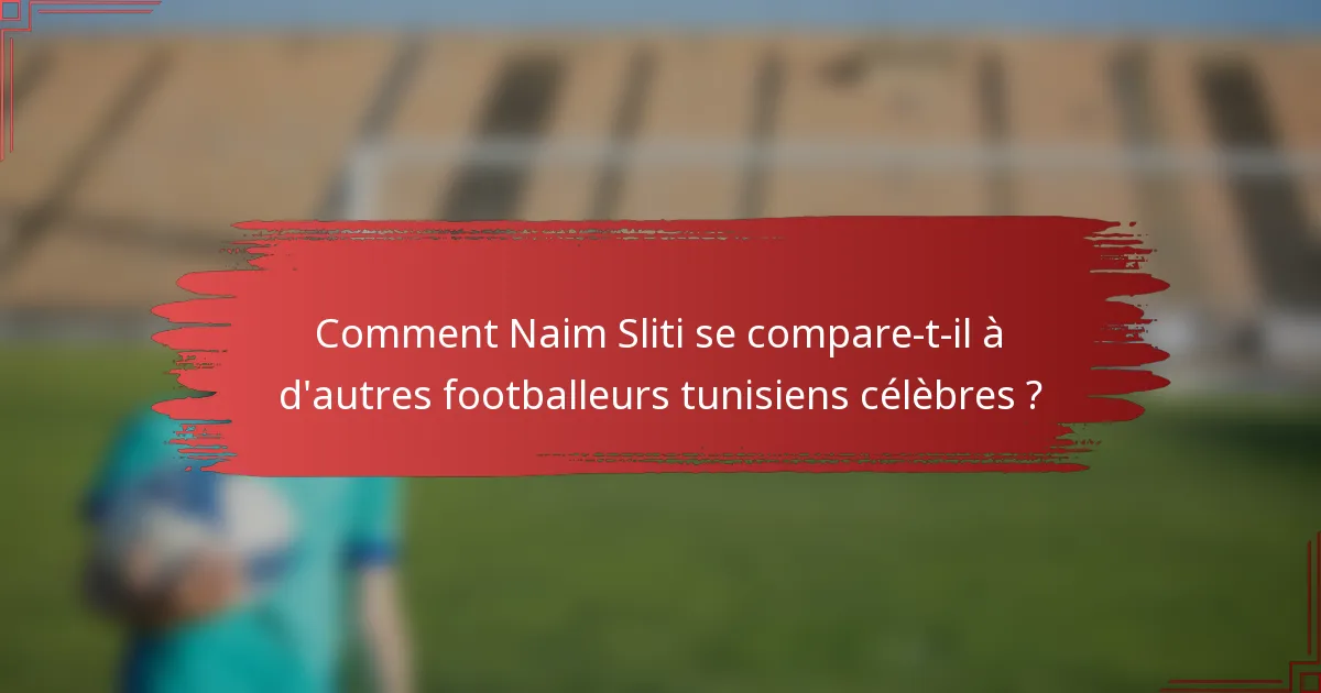Comment Naim Sliti se compare-t-il à d'autres footballeurs tunisiens célèbres ?