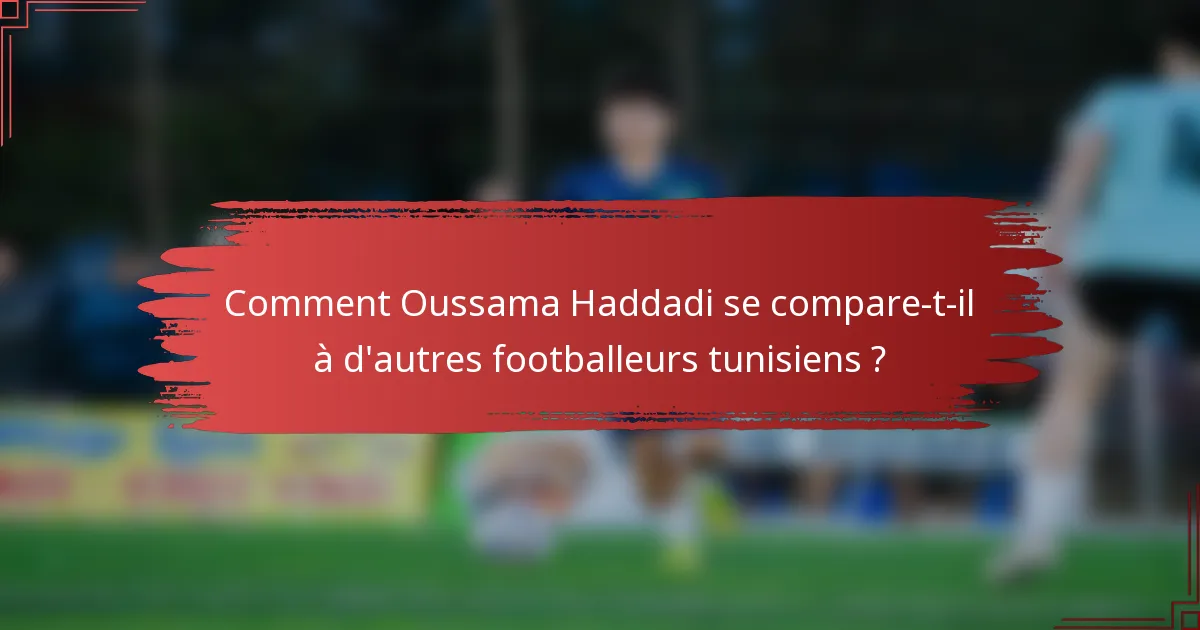 Comment Oussama Haddadi se compare-t-il à d'autres footballeurs tunisiens ?