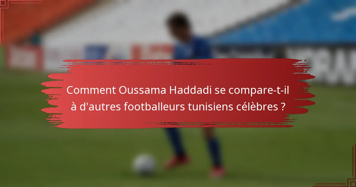 Comment Oussama Haddadi se compare-t-il à d'autres footballeurs tunisiens célèbres ?