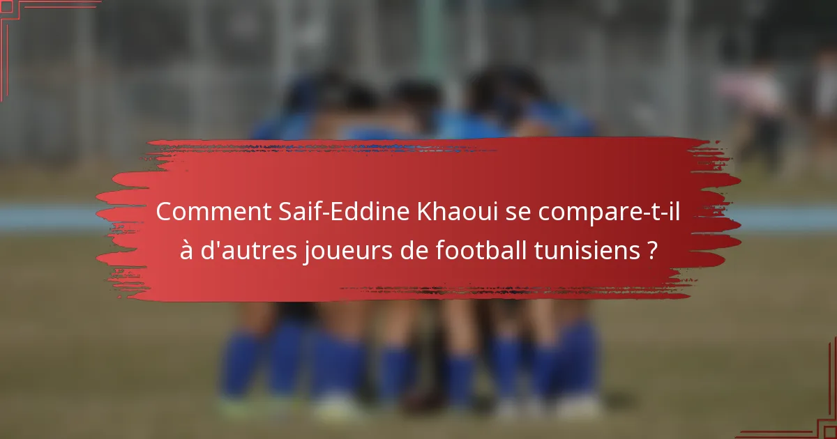 Comment Saif-Eddine Khaoui se compare-t-il à d'autres joueurs de football tunisiens ?