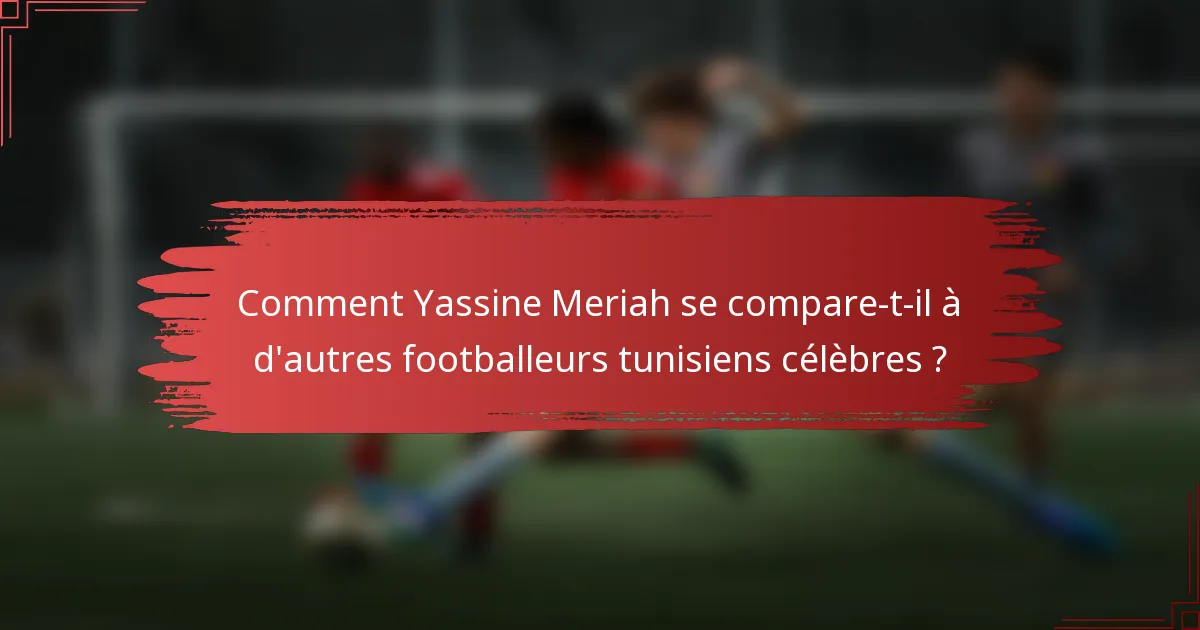 Comment Yassine Meriah se compare-t-il à d'autres footballeurs tunisiens célèbres ?