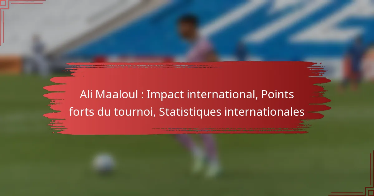 Ali Maaloul : Impact international, Points forts du tournoi, Statistiques internationales