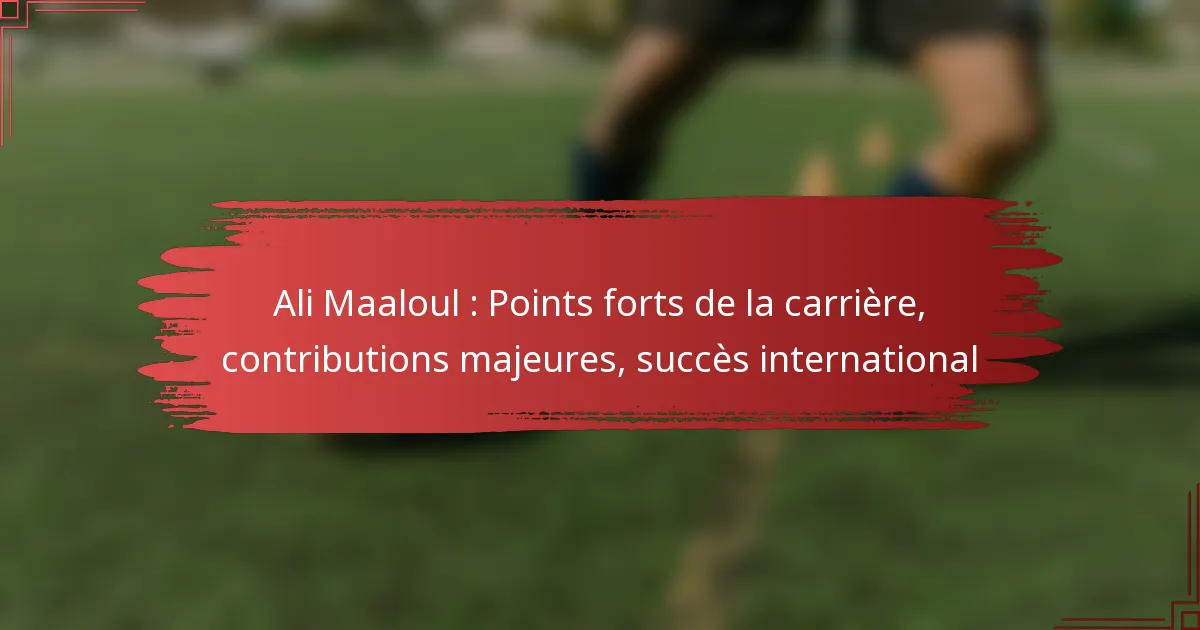 Ali Maaloul : Points forts de la carrière, contributions majeures, succès international