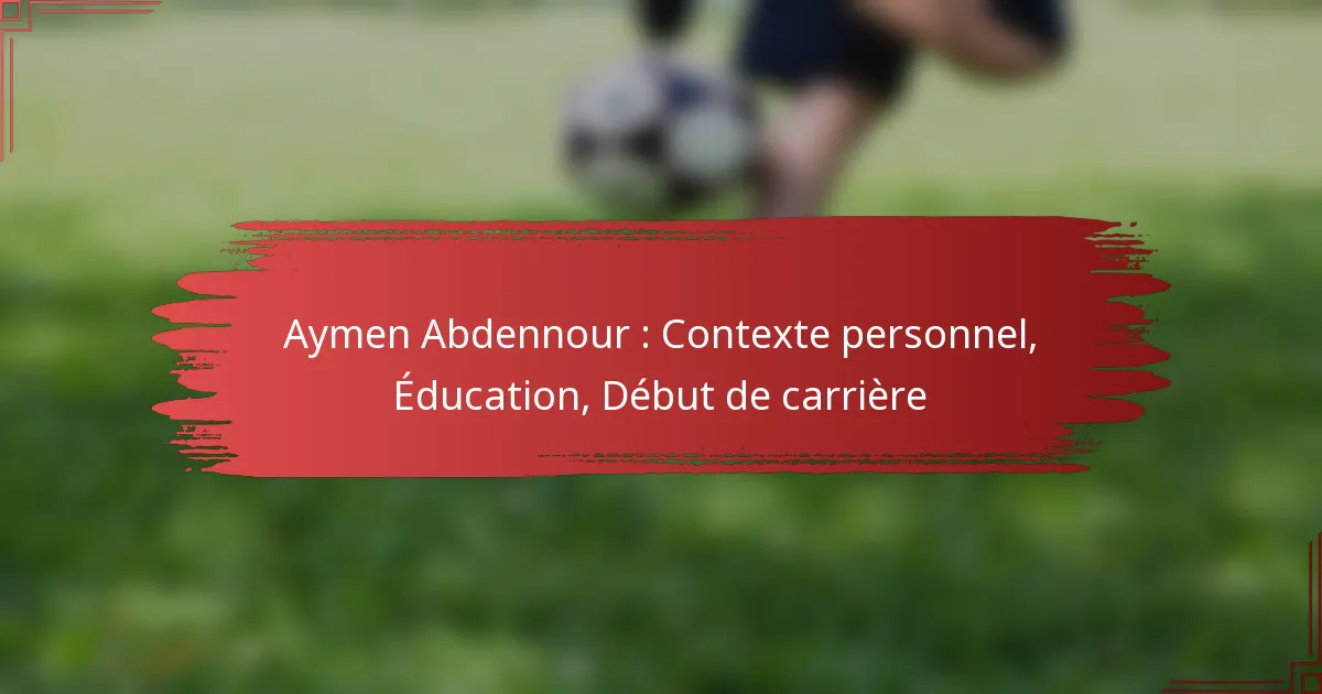 Aymen Abdennour : Contexte personnel, Éducation, Début de carrière
