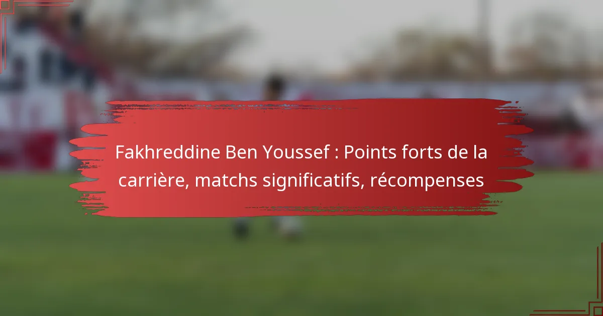 Fakhreddine Ben Youssef : Points forts de la carrière, matchs significatifs, récompenses