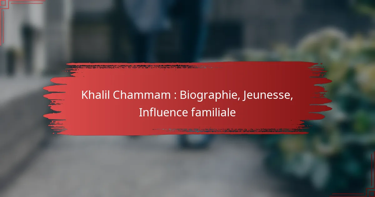 Khalil Chammam : Biographie, Jeunesse, Influence familiale