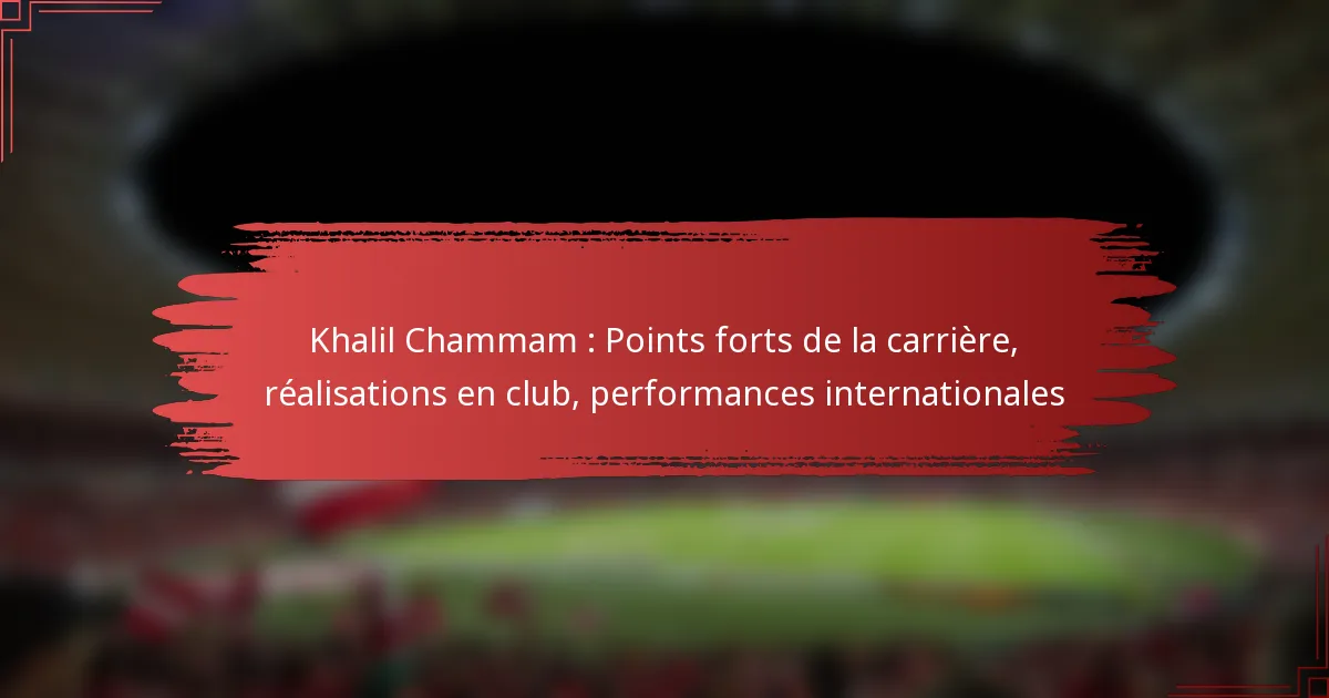 Khalil Chammam : Points forts de la carrière, réalisations en club, performances internationales