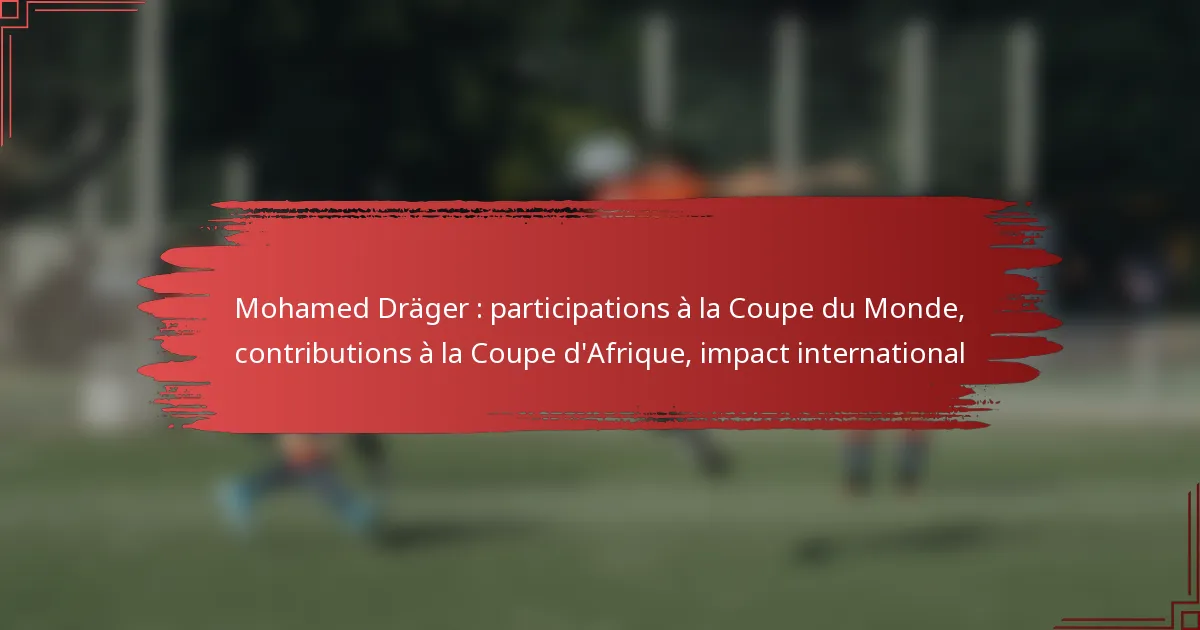 Mohamed Dräger : participations à la Coupe du Monde, contributions à la Coupe d’Afrique, impact international