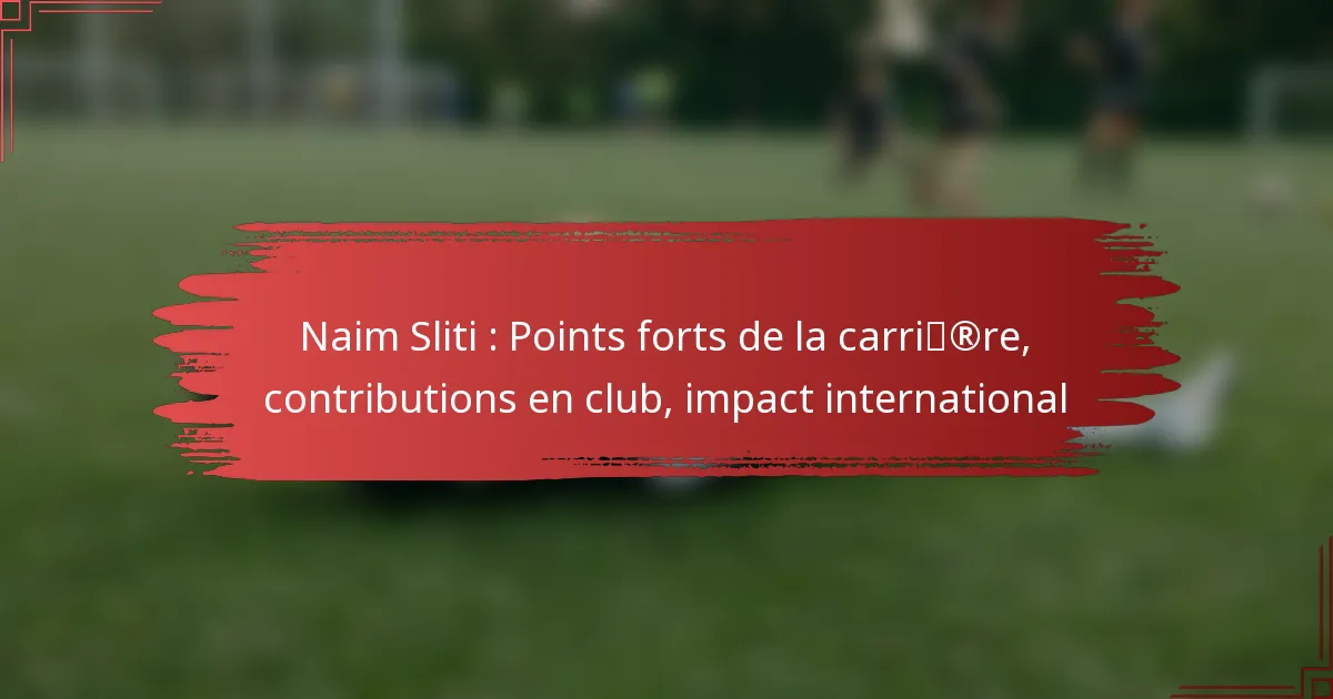 Naim Sliti : Points forts de la carrière, contributions en club, impact international