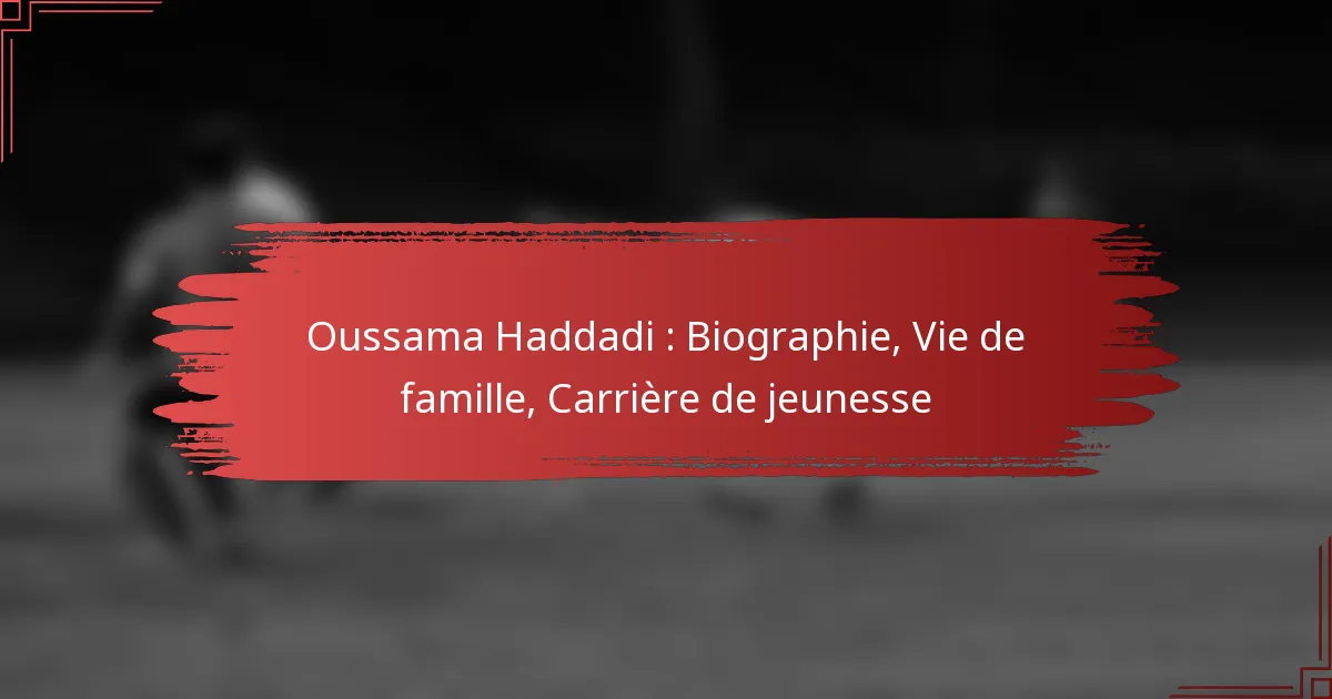 Oussama Haddadi : Biographie, Vie de famille, Carrière de jeunesse