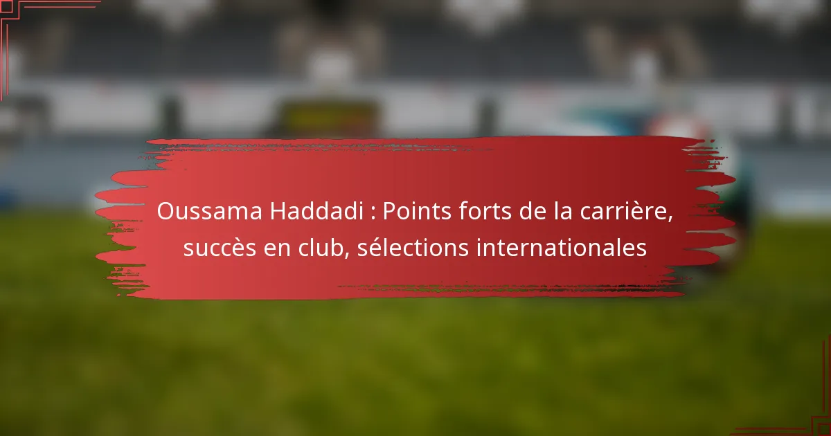 Oussama Haddadi : Points forts de la carrière, succès en club, sélections internationales