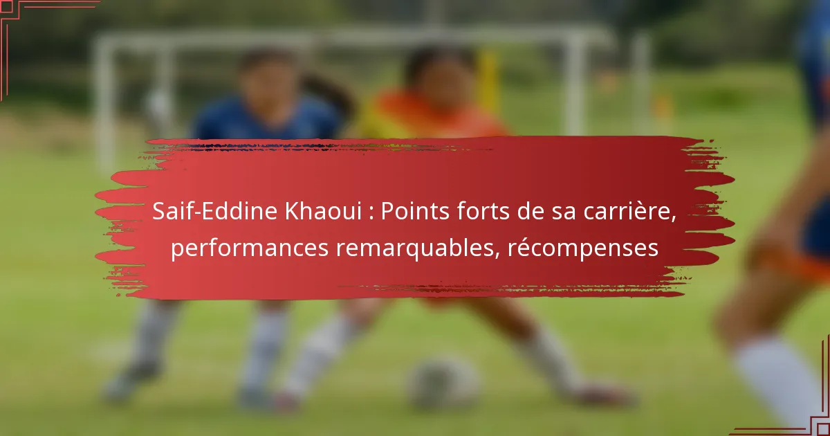 Saif-Eddine Khaoui : Points forts de sa carrière, performances remarquables, récompenses