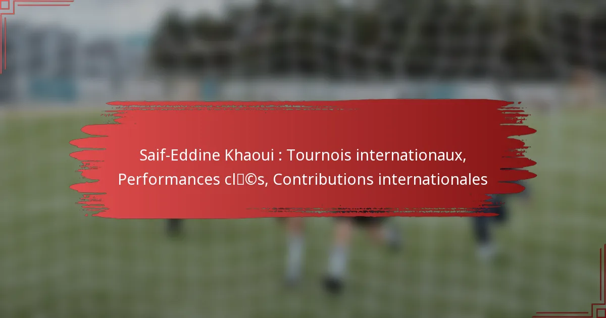Saif-Eddine Khaoui : Tournois internationaux, Performances clés, Contributions internationales