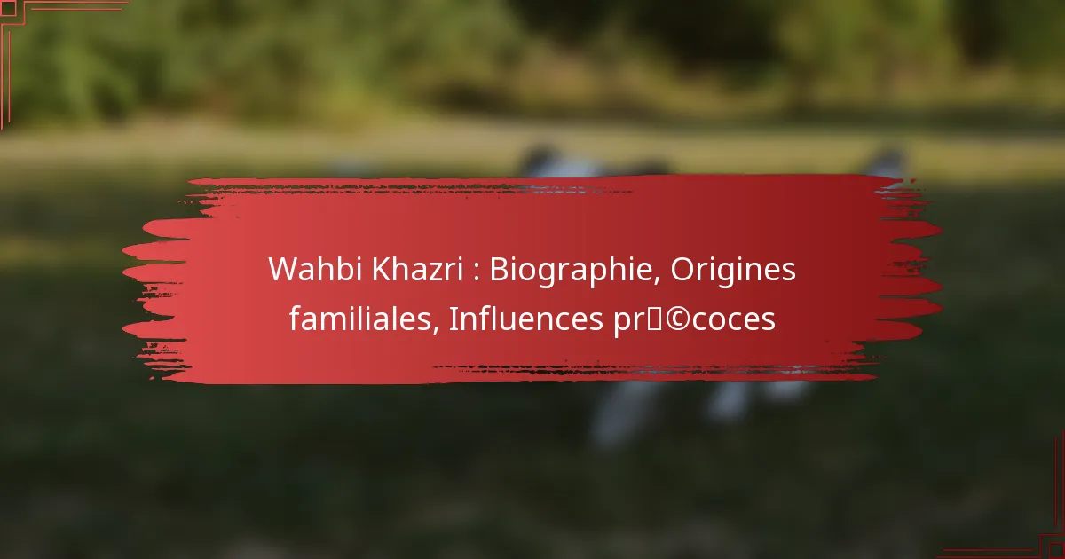 Wahbi Khazri : Biographie, Origines familiales, Influences précoces