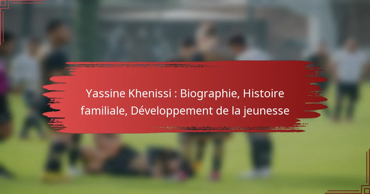Yassine Khenissi : Biographie, Histoire familiale, Développement de la jeunesse