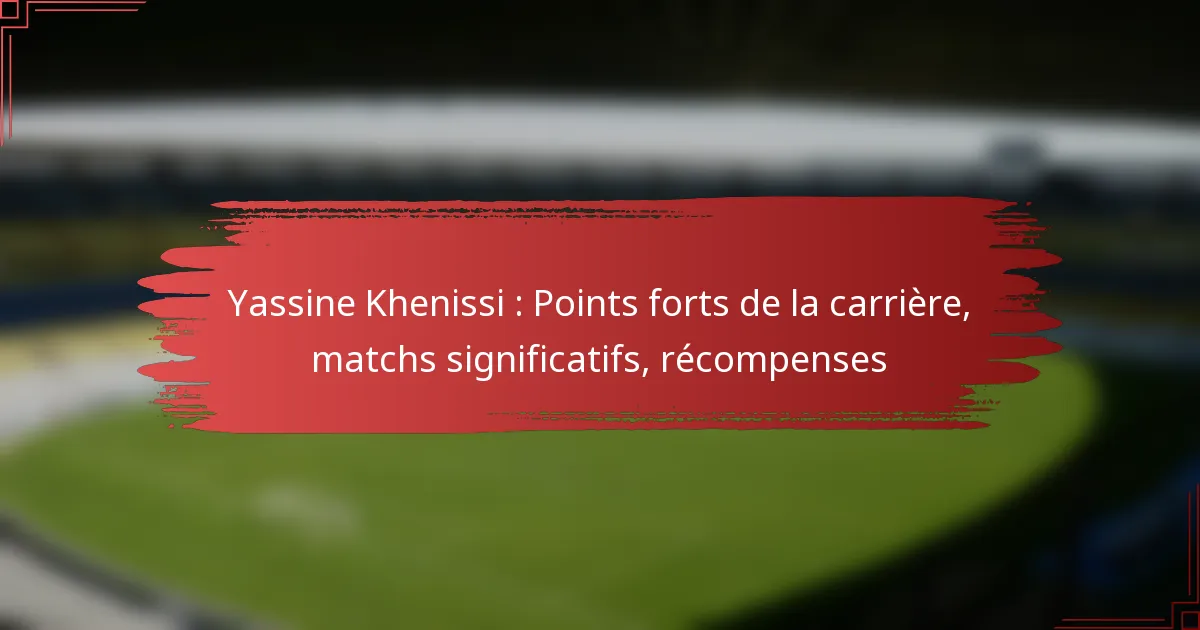 Yassine Khenissi : Points forts de la carrière, matchs significatifs, récompenses