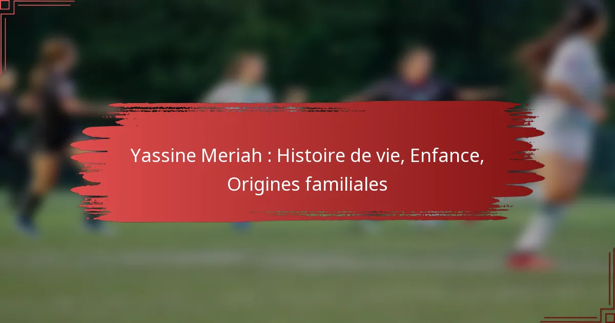 Yassine Meriah : Histoire de vie, Enfance, Origines familiales