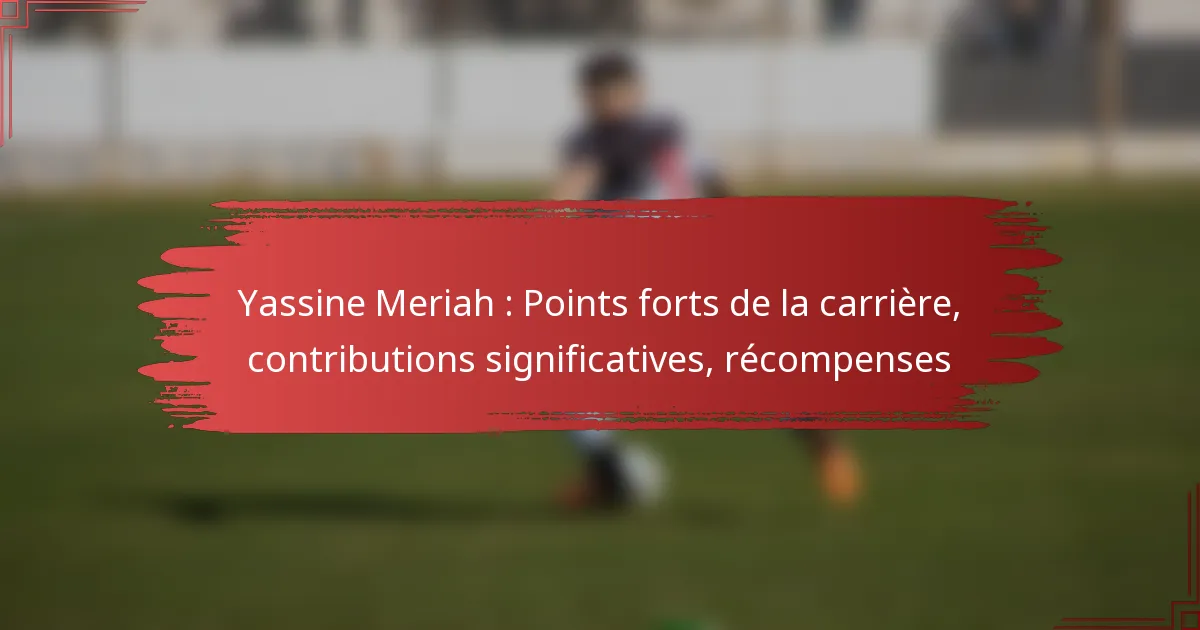 Yassine Meriah : Points forts de la carrière, contributions significatives, récompenses