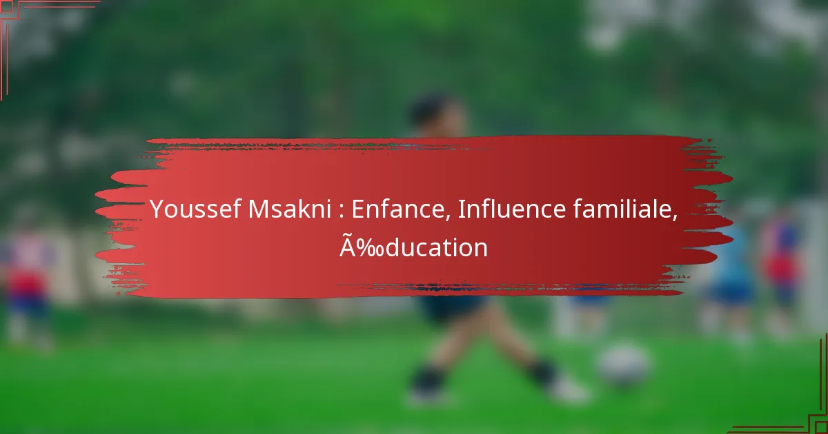 Youssef Msakni : Enfance, Influence familiale, Éducation