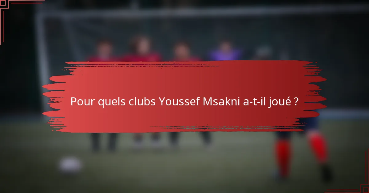 Pour quels clubs Youssef Msakni a-t-il joué ?