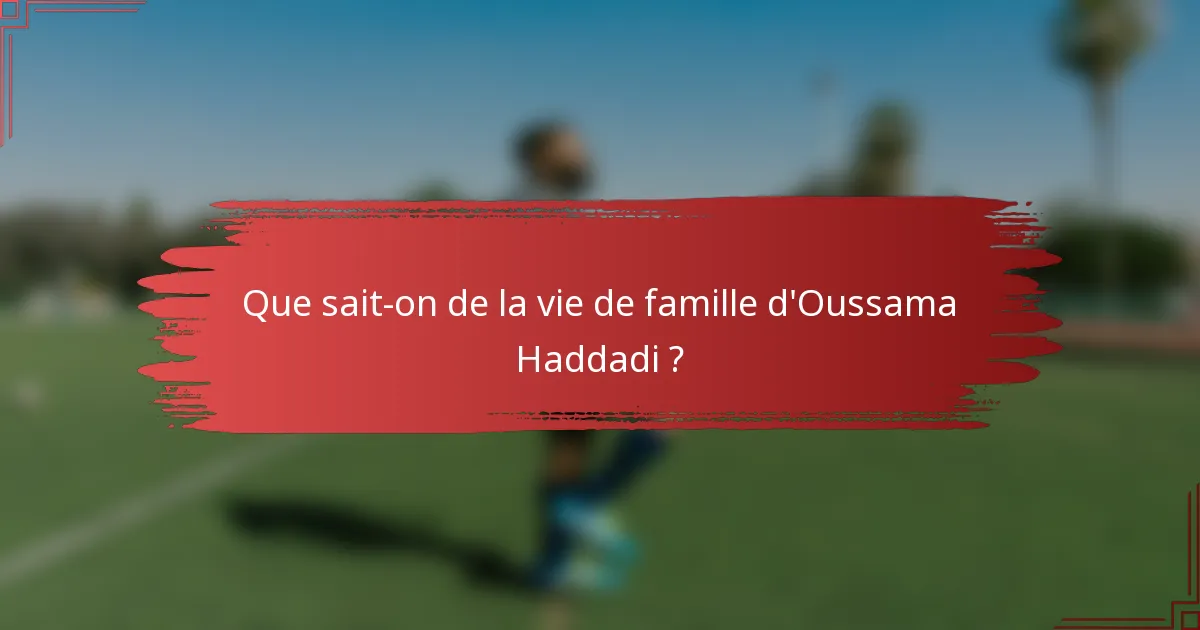 Que sait-on de la vie de famille d'Oussama Haddadi ?
