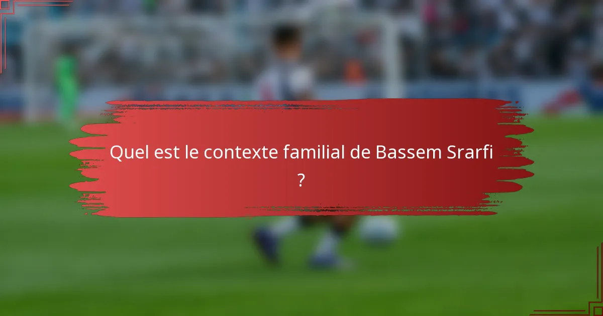 Quel est le contexte familial de Bassem Srarfi ?