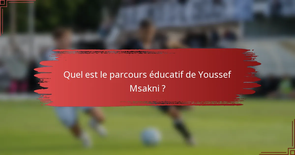 Quel est le parcours éducatif de Youssef Msakni ?