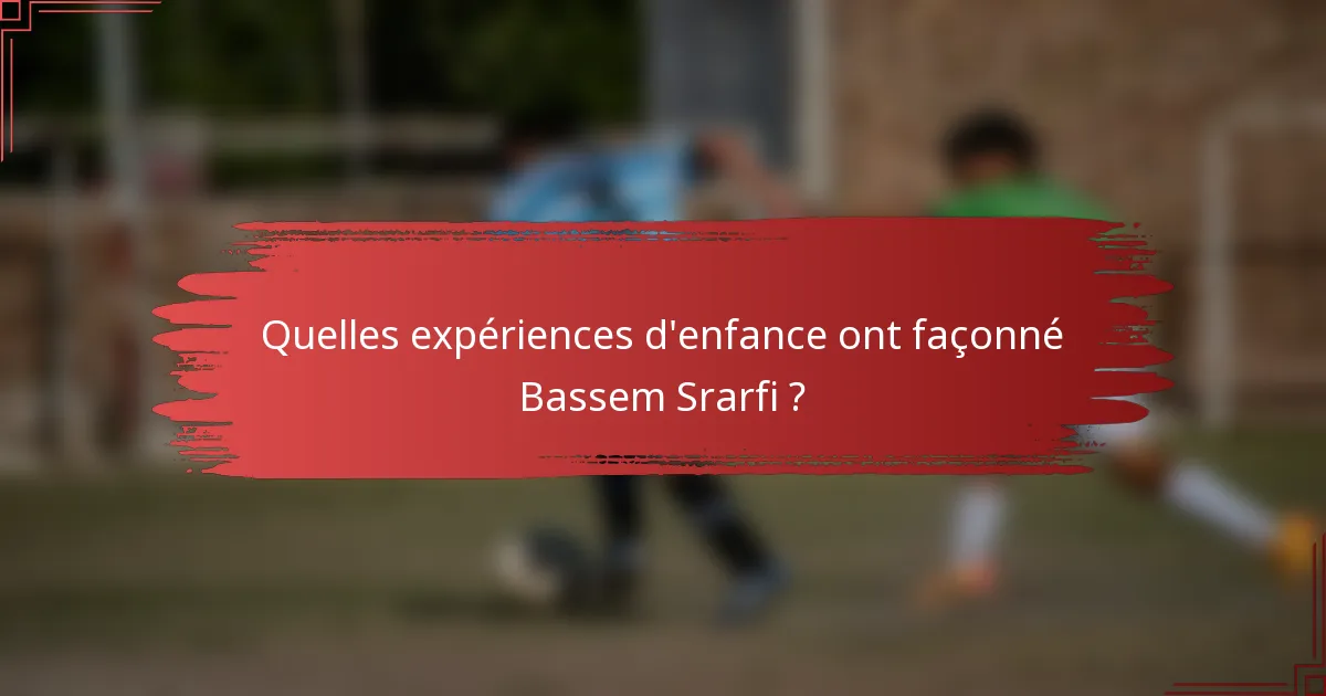 Quelles expériences d'enfance ont façonné Bassem Srarfi ?