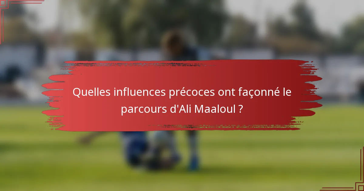 Quelles influences précoces ont façonné le parcours d'Ali Maaloul ?