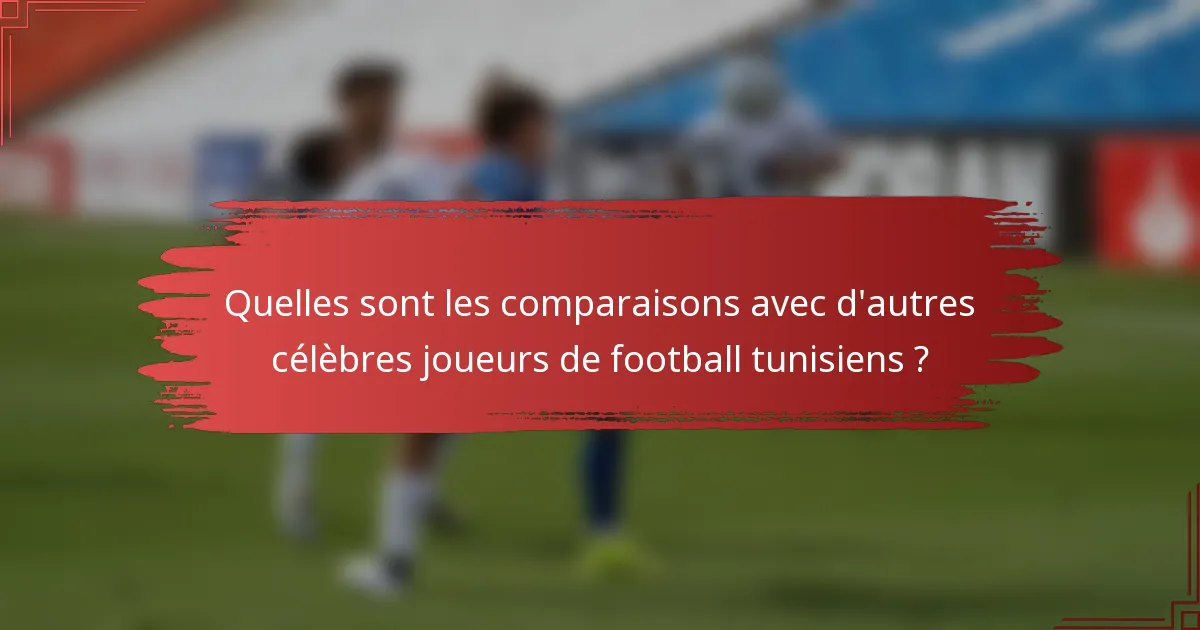 Quelles sont les comparaisons avec d'autres célèbres joueurs de football tunisiens ?