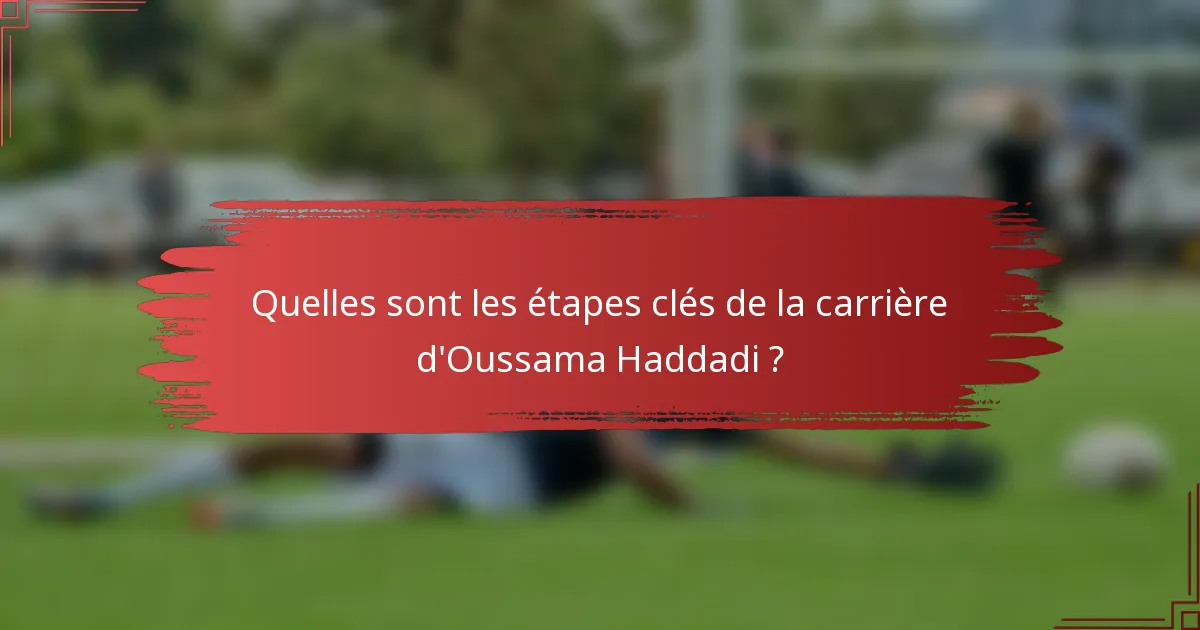 Quelles sont les étapes clés de la carrière d'Oussama Haddadi ?