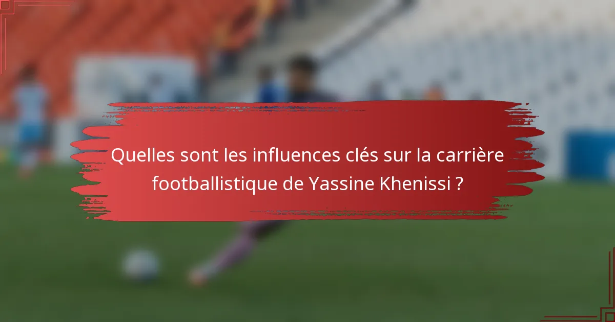 Quelles sont les influences clés sur la carrière footballistique de Yassine Khenissi ?