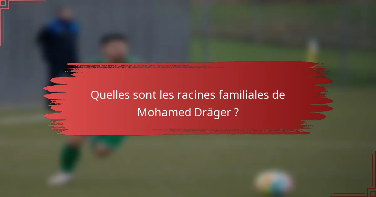 Quelles sont les racines familiales de Mohamed Dräger ?