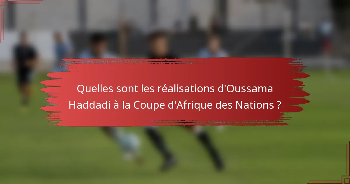 Quelles sont les réalisations d'Oussama Haddadi à la Coupe d'Afrique des Nations ?