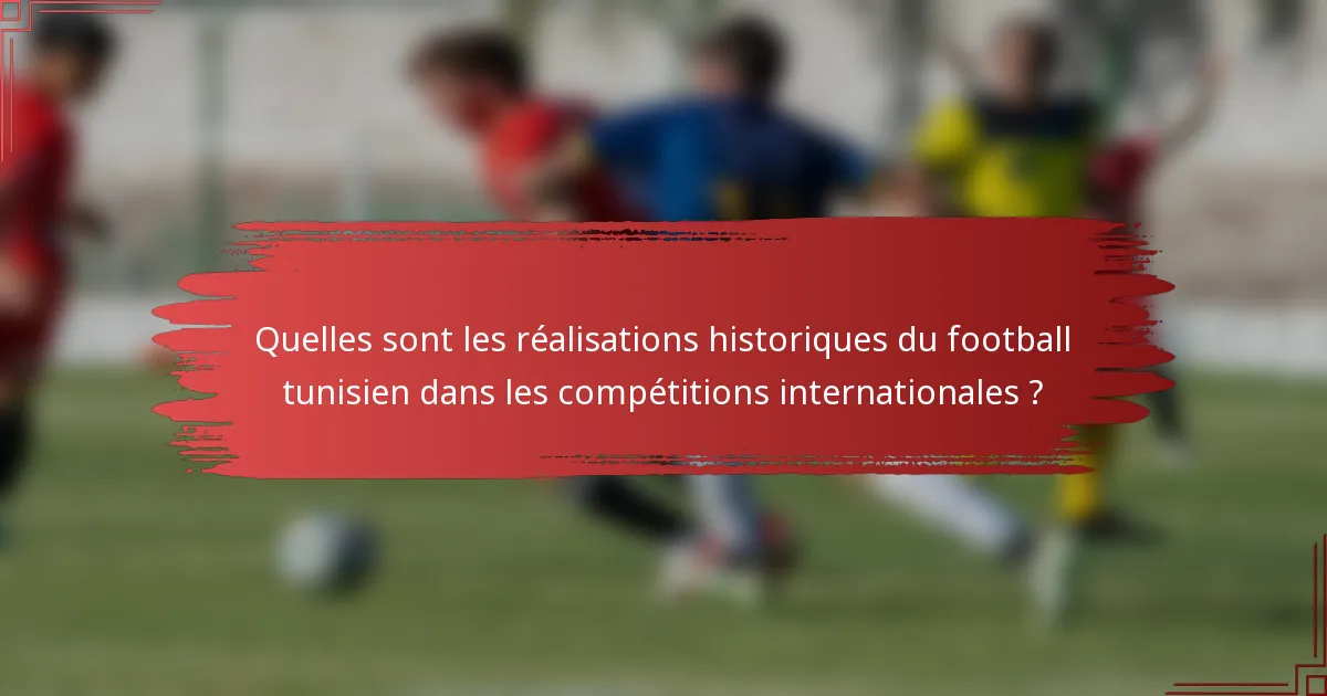 Quelles sont les réalisations historiques du football tunisien dans les compétitions internationales ?