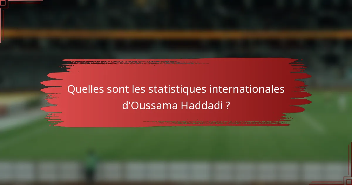Quelles sont les statistiques internationales d'Oussama Haddadi ?